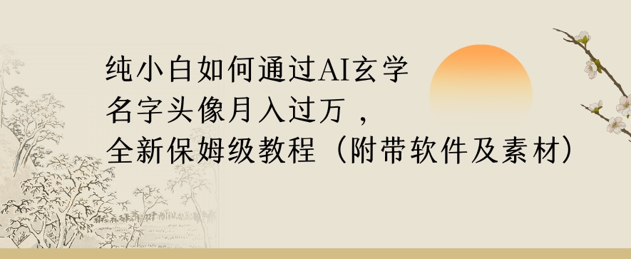 纯小白如何通过AI玄学名字头像，月入过万，高复购高利润，全新保姆级教程【揭秘】-风淘社