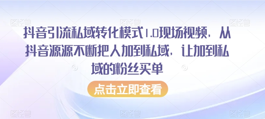 抖音引流私域转化模式1.0现场视频,从抖音源源不断把人加到私域,让加到私域的粉丝买单-风淘社