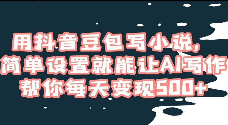 用抖音豆包写小说,简单设置就能让AI写作帮你每天变现500+【揭秘】-风淘社
