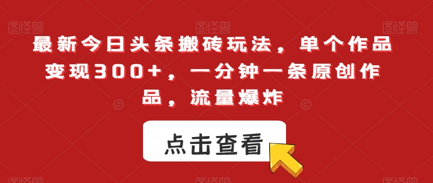 最新今日头条搬砖玩法,单个作品变现300+,一分钟一条原创作品,流量爆炸【揭秘】-风淘社