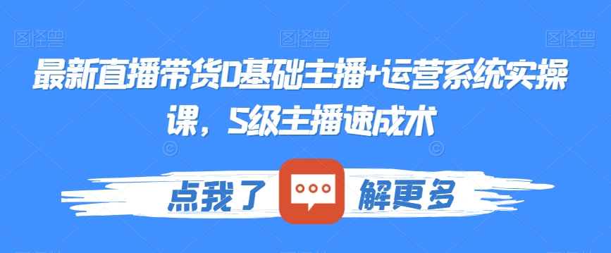 最新直播带货0基础主播+运营系统实操课，S级主播速成术-风淘社