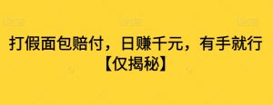 打假面包赔付，日赚千元，有手就行【仅揭秘】-风淘社