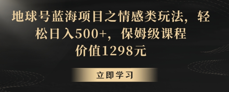 地球号蓝海项目之情感类玩法,轻松日入500+,保姆级课程【揭秘】-风淘社