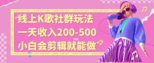 线上K歌社群结合脱单新玩法，无剪辑基础也能日入3位数，长期项目【揭秘】-风淘社