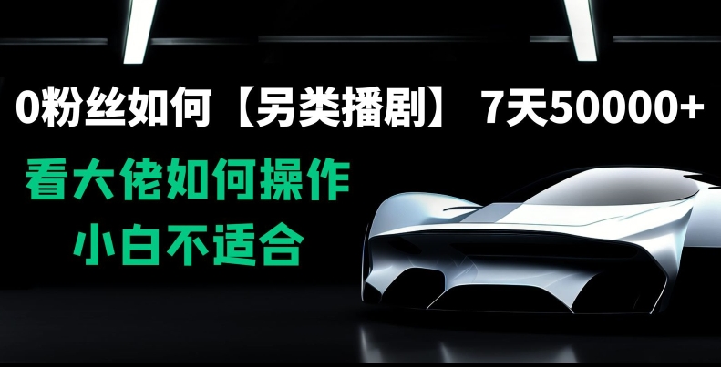 0粉丝如何【另类播剧】,7天50000+,看大佬如何操作,小白不适合【揭秘】-风淘社