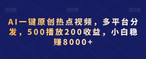 AI一键原创热点视频,多平台分发,500播放200收益,小白稳赚8000+【揭秘】-风淘社