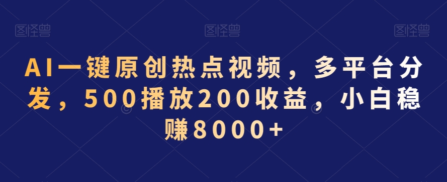 AI一键原创热点视频,多平台分发,500播放200收益,小白稳赚8000+【揭秘】-风淘社