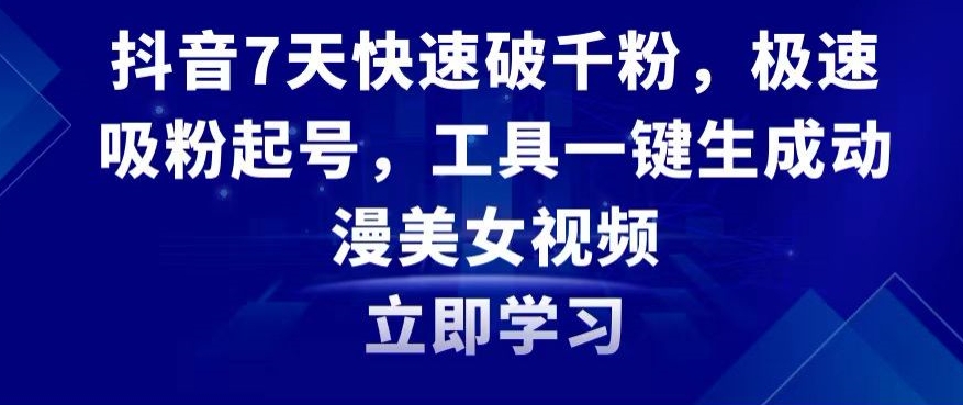 抖音7天快速破千粉,极速吸粉起号,工具一键生成动漫美女视频【揭秘】-风淘社