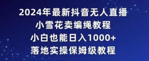 2024年抖音最新无人直播小雪花卖编绳项目,小白也能日入1000+落地实操保姆级教程【揭秘】-风淘社