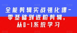 全能剪辑实战强化课-零基础到进阶剪辑，从0-1系统学习，200节课程加强版！-风淘社