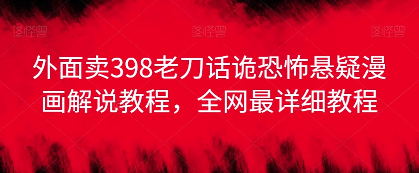 外面卖398老刀话诡恐怖悬疑漫画解说项目,全网最详细教程-风淘社