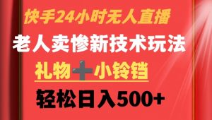 快手24小时无人直播,老人卖惨最新技术玩法,礼物+小铃铛,轻松日入500+【揭秘】-风淘社