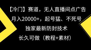冷门赛道,无人直播间点广告,月入20000+,起号猛、不死号,独家最新防封技术【揭秘】-风淘社