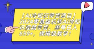 【AI冷知识带货项目】2024零基础玩转AI冷知识视频带货,单号日入659+,保姆级教学【揭秘】-风淘社