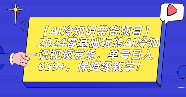 【AI冷知识带货项目】2024零基础玩转AI冷知识视频带货,单号日入659+,保姆级教学【揭秘】-风淘社
