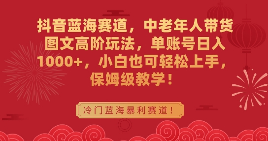 抖音蓝海赛道,中老年人带货图文高阶玩法,单账号日入1000+,小白也可轻松上手,保姆级教学【揭秘】-风淘社