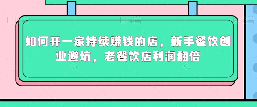 如何开一家持续赚钱的店,新手餐饮创业避坑,老餐饮店利润翻倍-风淘社