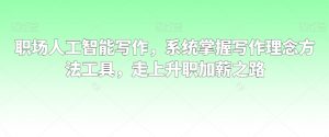 职场人工智能写作,系统掌握写作理念方法工具,走上升职加薪之路-风淘社