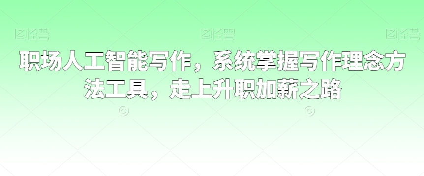 职场人工智能写作,系统掌握写作理念方法工具,走上升职加薪之路-风淘社