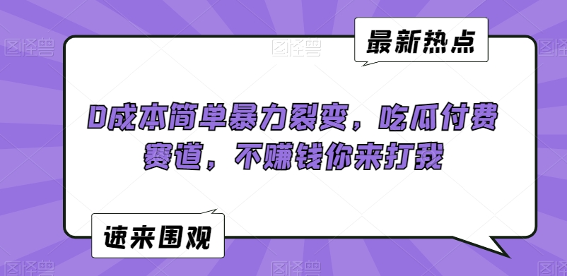0成本简单暴力裂变,吃瓜付费赛道,不赚钱你来打我【揭秘】-风淘社
