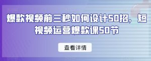 爆款视频前三秒如何设计50招,短视频运营爆款课50节-风淘社