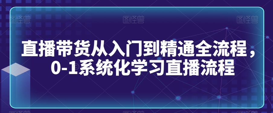 直播带货从入门到精通全流程,0-1系统化学习直播流程-风淘社