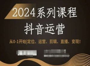 2024抖音运营全套系列课程,从0-1开始,定位、运营、剪辑、直播、变现!-风淘社