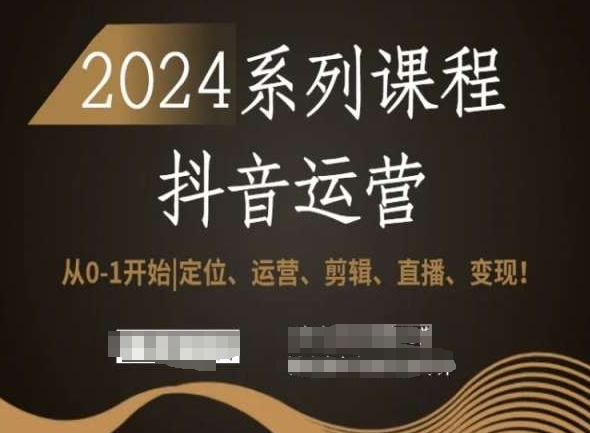 2024抖音运营全套系列课程,从0-1开始,定位、运营、剪辑、直播、变现!-风淘社