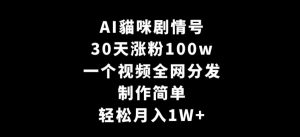AI貓咪剧情号,30天涨粉100w,制作简单,一个视频全网分发,轻松月入1W+【揭秘】-风淘社