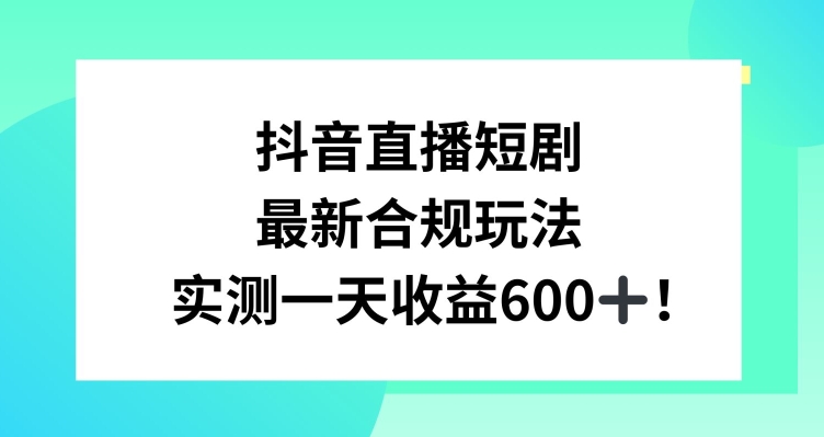 抖音直播短剧最新合规玩法,实测一天变现600+,教程+素材全解析【揭秘】-风淘社