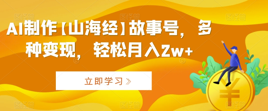 AI制作【山海经】故事号,多种变现,轻松月入2w+【揭秘】-风淘社