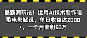 最新潮玩法!运用AI技术制作唱歌电影解说,单日收益达2000+,一个月涨粉60万【揭秘】-风淘社
