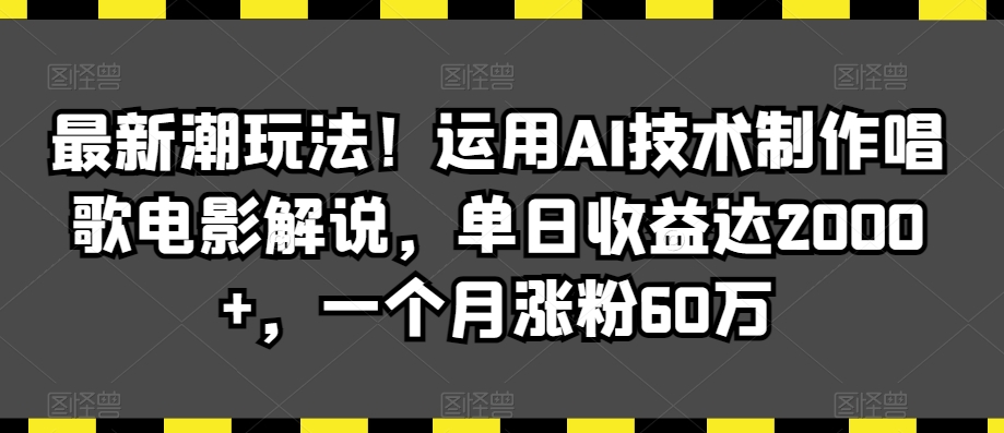 最新潮玩法!运用AI技术制作唱歌电影解说,单日收益达2000+,一个月涨粉60万【揭秘】-风淘社