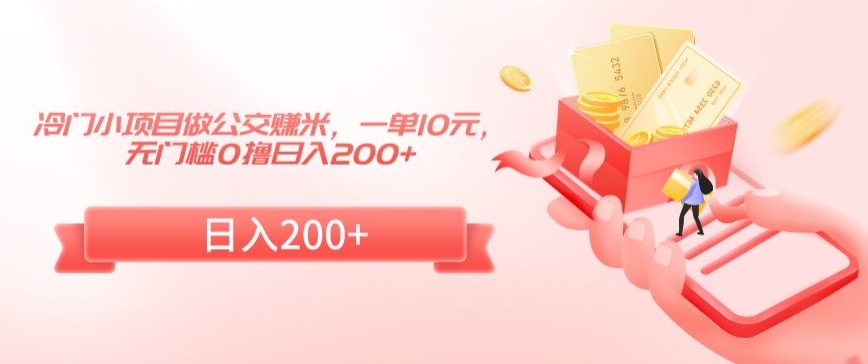冷门小项目做公交赚米,一单10元,无门槛0撸日入200+【揭秘】-风淘社