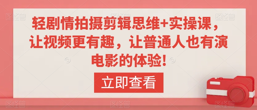 轻剧情拍摄剪辑思维+实操课，让视频更有趣，让普通人也有演电影的体验!-风淘社