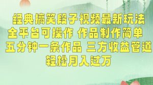 经典搞笑段子视频最新玩法,全平台可操作,作品制作简单,五分钟一条作品,三方收益管道【揭秘】-风淘社