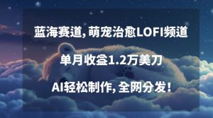 蓝海赛道,萌宠治愈LOFI频道,单月收益1.2万美刀,AI轻松制作,全网分发【揭秘】-风淘社