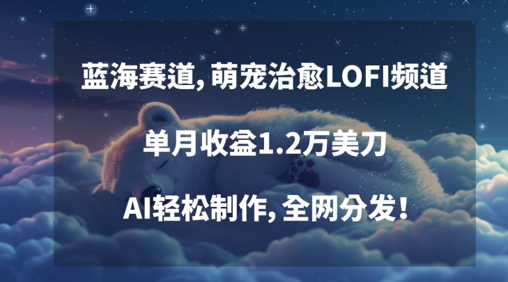 蓝海赛道,萌宠治愈LOFI频道,单月收益1.2万美刀,AI轻松制作,全网分发【揭秘】-风淘社