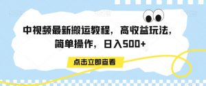 中视频最新搬运教程，高收益玩法，简单操作，日入500+【揭秘】-风淘社