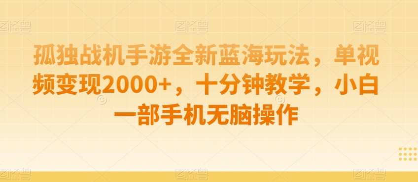 孤独战机手游全新蓝海玩法,单视频变现2000+,十分钟教学,小白一部手机无脑操作【揭秘】-风淘社