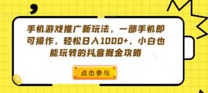 手机游戏推广新玩法,一部手机即可操作,轻松日入1000+,小白也能玩转的抖音掘金攻略【揭秘】-风淘社