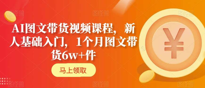 AI图文带货视频课程，新人基础入门，1个月图文带货6w+件-风淘社