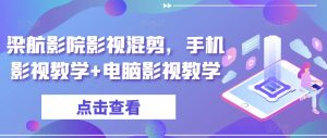 梁航影院影视混剪,手机影视教学+电脑影视教学-风淘社