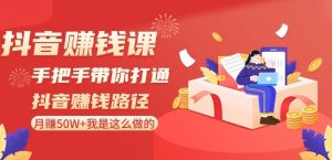 抖音赚钱课-手把手带你打通抖音赚钱路径:月赚50W+我是这么做的!-风淘社