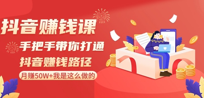 抖音赚钱课-手把手带你打通抖音赚钱路径:月赚50W+我是这么做的!-风淘社