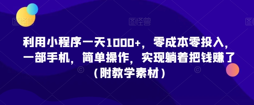 利用小程序一天1000+,零成本零投入,一部手机,简单操作,实现躺着把钱赚了(附教学素材)【揭秘】-风淘社