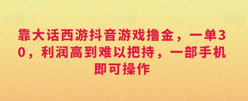 靠大话西游抖音游戏撸金,一单30,利润高到难以把持,一部手机即可操作,日入3000+【揭秘】-风淘社