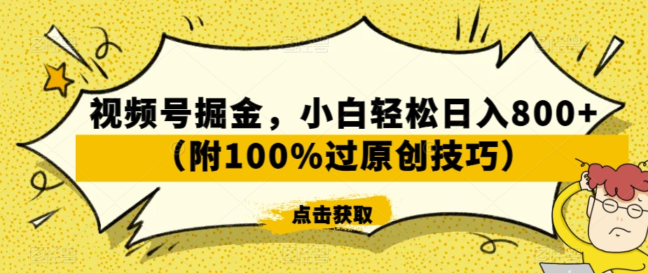 视频号掘金，小白轻松日入800+（附100%过原创技巧）【揭秘】-风淘社