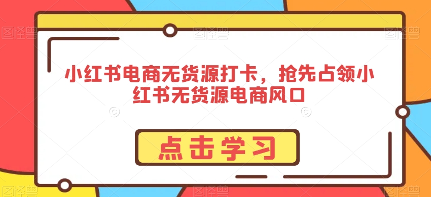 小红书电商无货源打卡，抢先占领小红书无货源电商风口-风淘社