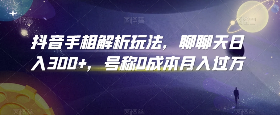 抖音手相解析玩法,聊聊天日入300+,号称0成本月入过万【揭秘】-风淘社
